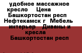 удобное массажное кресло  › Цена ­ 6 495 - Башкортостан респ., Нефтекамск г. Мебель, интерьер » Диваны и кресла   . Башкортостан респ.